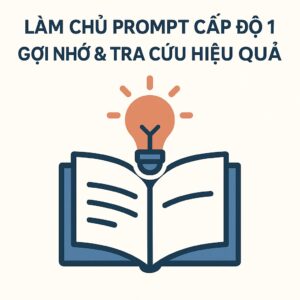 LÀM CHỦ PROMPT CẤP ĐỘ 1 – GỢI NHỚ & TRA CỨU HIỆU QUẢ