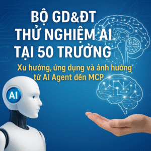 AI Education Việt Nam Bộ GD&ĐT thử nghiệm AI tại 50 trường – Xu hướng, ứng dụng và ảnh hưởng từ AI Agent đến MCP