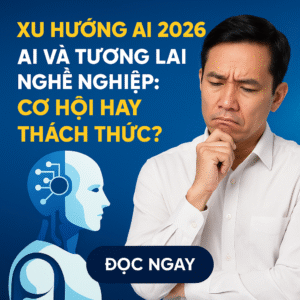 Xu Hướng AI 2026 AI Và Tương Lai Nghề Nghiệp – Cơ Hội Hay Thách Thức